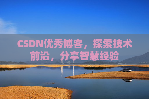 CSDN优秀博客,探索技术前沿,分享智慧经验