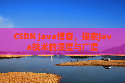 CSDN Java博客，探索Java技术的深度与广度